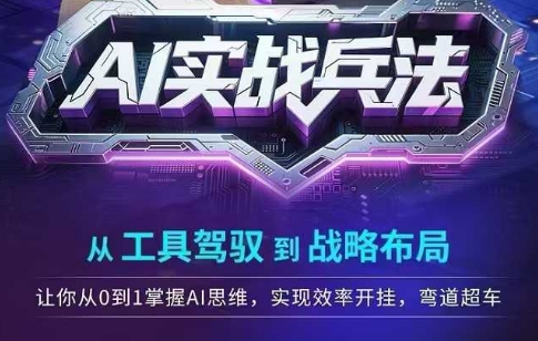 AI实战兵法，从工具驾驭到战略布局，​从0~1掌握ai思维，实现效率，开挂弯道超车网赚项目-副业赚钱-互联网创业-资源整合小白搞钱网,分享免费网赚项目,网创资源,视频教程,网络资源的休闲小站