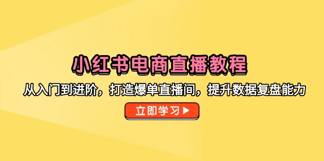 （14873期）小红书电商直播教程，从入门到进阶，打造爆单直播间，提升数据复盘能力网赚项目-副业赚钱-互联网创业-资源整合小白搞钱网,分享免费网赚项目,网创资源,视频教程,网络资源的休闲小站