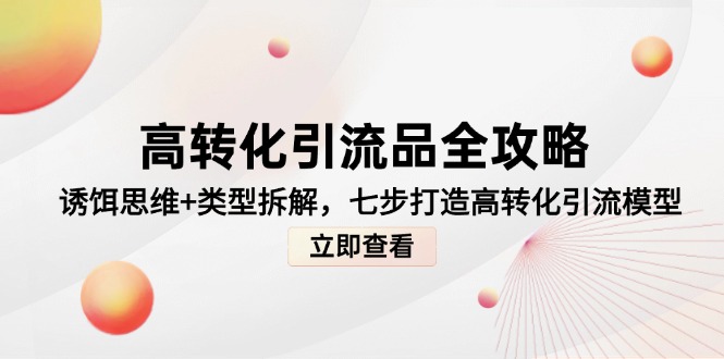 （14849期）高转化引流品全攻略，诱饵思维+类型拆解，七步打造高转化引流模型网赚项目-副业赚钱-互联网创业-资源整合小白搞钱网,分享免费网赚项目,网创资源,视频教程,网络资源的休闲小站