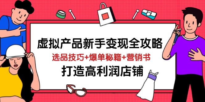 （14223期）虚拟产品新手变现全攻略，选品技巧+爆单秘籍+营销书，打造高利润店铺网赚项目-副业赚钱-互联网创业-资源整合小白搞钱网,分享免费网赚项目,网创资源,视频教程,网络资源的休闲小站