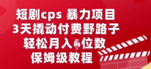 短剧cps暴力项目，3天撬动付费野路子，有人偷偷月入五位数，保姆级教程网赚项目-副业赚钱-互联网创业-资源整合小白搞钱网,分享免费网赚项目,网创资源,视频教程,网络资源的休闲小站