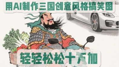 用AI制作三国创意风格搞笑图，轻松涨粉网赚项目-副业赚钱-互联网创业-资源整合小白搞钱网,分享免费网赚项目,网创资源,视频教程,网络资源的休闲小站