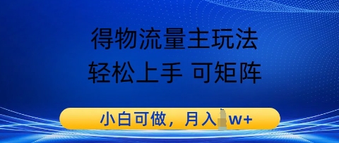 得物流量主玩法，轻松上手 可矩阵，小白可做，月入1w+网赚项目-副业赚钱-互联网创业-资源整合小白搞钱网,分享免费网赚项目,网创资源,视频教程,网络资源的休闲小站
