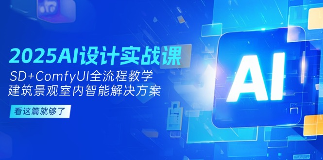 （14985期）2025AI设计实战课，SD+ComfyUI全流程教学，建筑景观室内智能解决方案网赚项目-副业赚钱-互联网创业-资源整合小白搞钱网,分享免费网赚项目,网创资源,视频教程,网络资源的休闲小站