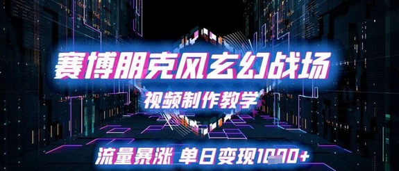 赛博朋克风玄幻战场视频制作教学，流量暴涨单日变现1k+网赚项目-副业赚钱-互联网创业-资源整合小白搞钱网,分享免费网赚项目,网创资源,视频教程,网络资源的休闲小站