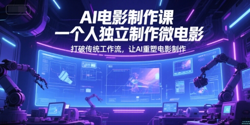 AI电影制作课，一个人独立制作微电影，打破传统工作流，让AI重塑电影制作网赚项目-副业赚钱-互联网创业-资源整合小白搞钱网,分享免费网赚项目,网创资源,视频教程,网络资源的休闲小站