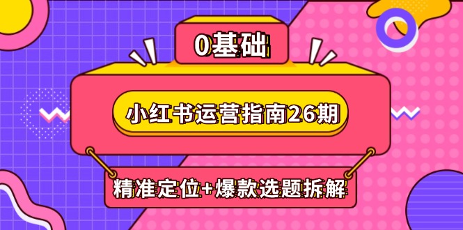 （14795期）小红书运营指南26期：精准定位+爆款选题拆解,DeepSeek辅助创作与电商变现网赚项目-副业赚钱-互联网创业-资源整合小白搞钱网,分享免费网赚项目,网创资源,视频教程,网络资源的休闲小站