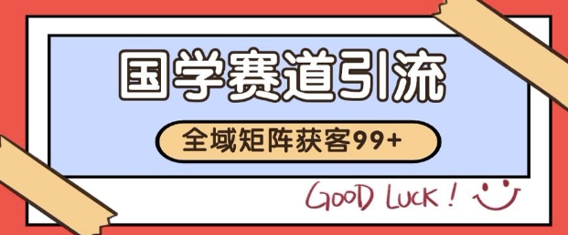 小红书某音国学赛道引流获客 自热矩阵日引200+【揭秘】网赚项目-副业赚钱-互联网创业-资源整合小白搞钱网,分享免费网赚项目,网创资源,视频教程,网络资源的休闲小站