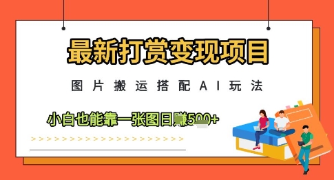 最新打赏变现项目，图片搬运搭配AI玩法，小白也能靠一张图日入5张网赚项目-副业赚钱-互联网创业-资源整合小白搞钱网,分享免费网赚项目,网创资源,视频教程,网络资源的休闲小站