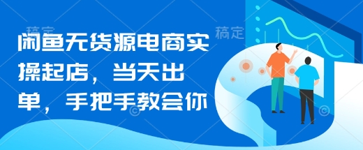 闲鱼无货源电商实操起店，当天出单，手把手教会你网赚项目-副业赚钱-互联网创业-资源整合小白搞钱网,分享免费网赚项目,网创资源,视频教程,网络资源的休闲小站