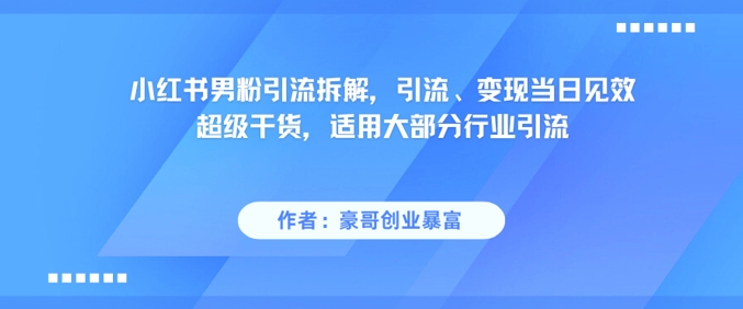 小红书男粉引流拆解，引流、变现当日见效超级干货，适用大部分行业引流网赚项目-副业赚钱-互联网创业-资源整合小白搞钱网,分享免费网赚项目,网创资源,视频教程,网络资源的休闲小站