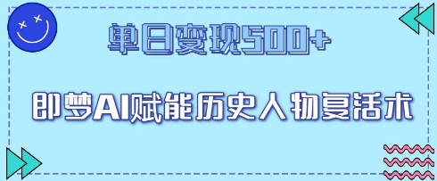 即梦AI赋能历史人物复活术，单日变现5张网赚项目-副业赚钱-互联网创业-资源整合小白搞钱网,分享免费网赚项目,网创资源,视频教程,网络资源的休闲小站