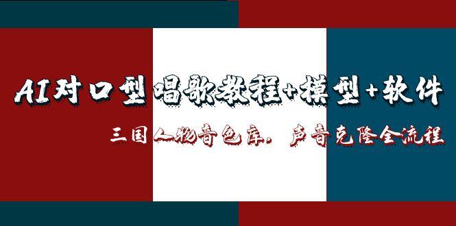（14930期）AI对口型唱歌教程+模型+软件，三国人物音色库，声音克隆全流程网赚项目-副业赚钱-互联网创业-资源整合小白搞钱网,分享免费网赚项目,网创资源,视频教程,网络资源的休闲小站