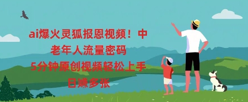 ai爆火灵狐报恩视频，中老年人流量密码，5分钟原创视频轻松上手，日入多张网赚项目-副业赚钱-互联网创业-资源整合小白搞钱网,分享免费网赚项目,网创资源,视频教程,网络资源的休闲小站