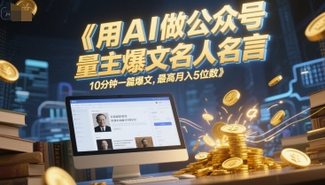用AI做公众号流量主爆文名人名言，10分钟一篇爆文，最高月入5位数网赚项目-副业赚钱-互联网创业-资源整合小白搞钱网,分享免费网赚项目,网创资源,视频教程,网络资源的休闲小站