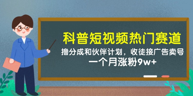 （14768期）科普短视频热门赛道：撸分成和伙伴计划，收徒接广告卖号，一个月涨粉9w+网赚项目-副业赚钱-互联网创业-资源整合小白搞钱网,分享免费网赚项目,网创资源,视频教程,网络资源的休闲小站