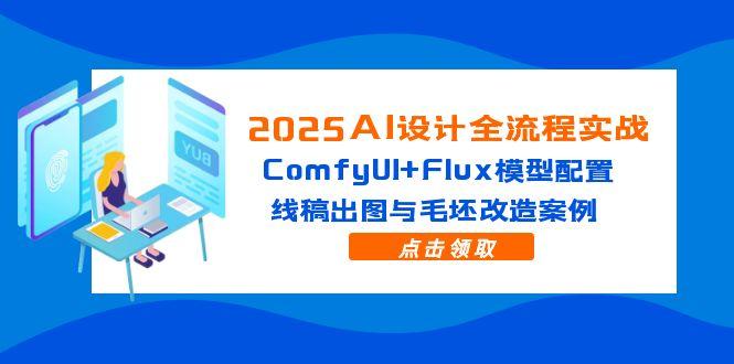（14790期）2025AI设计全流程实战：ComfyUI+Flux模型配置，线稿出图与毛坯改造案例网赚项目-副业赚钱-互联网创业-资源整合小白搞钱网,分享免费网赚项目,网创资源,视频教程,网络资源的休闲小站