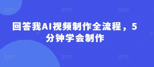 回答我AI视频制作全流程，5分钟学会制作网赚项目-副业赚钱-互联网创业-资源整合小白搞钱网,分享免费网赚项目,网创资源,视频教程,网络资源的休闲小站