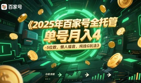 2025年百家号全托管，单号月入4-5位数，懒人福音，纯挂G玩法【揭秘】网赚项目-副业赚钱-互联网创业-资源整合小白搞钱网,分享免费网赚项目,网创资源,视频教程,网络资源的休闲小站