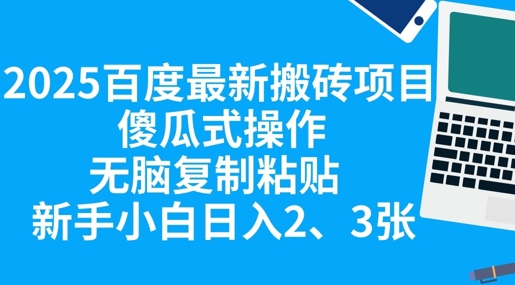 2025百度最新搬砖项目，傻瓜式操作，无脑复制粘贴，新手小白日入2张网赚项目-副业赚钱-互联网创业-资源整合小白搞钱网,分享免费网赚项目,网创资源,视频教程,网络资源的休闲小站