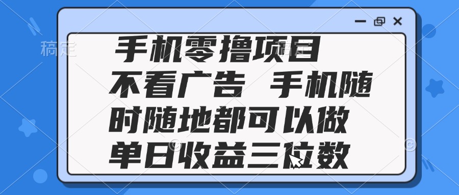 （14855期）2025手机零撸项目 不看广告 手机随时可做 单日收益三位数网赚项目-副业赚钱-互联网创业-资源整合小白搞钱网,分享免费网赚项目,网创资源,视频教程,网络资源的休闲小站