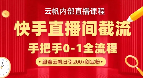 云帆内部直播课·快手直播间截流玩法，日引100+创业粉网赚项目-副业赚钱-互联网创业-资源整合小白搞钱网,分享免费网赚项目,网创资源,视频教程,网络资源的休闲小站