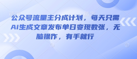 公众号流量主分成计划，每天只需Ai生成文章发布单日变现数张，无脑操作，有手就行网赚项目-副业赚钱-互联网创业-资源整合小白搞钱网,分享免费网赚项目,网创资源,视频教程,网络资源的休闲小站