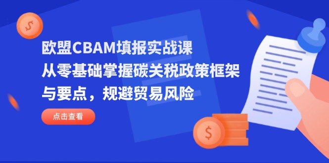 （14342期）欧盟CBAM填报实战课，从零基础掌握碳关税政策框架与要点，规避贸易风险网赚项目-副业赚钱-互联网创业-资源整合小白搞钱网,分享免费网赚项目,网创资源,视频教程,网络资源的休闲小站