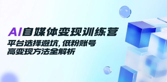 （14966期）AI自媒体变现训练营，平台选择避坑，低粉账号高变现方法全解析网赚项目-副业赚钱-互联网创业-资源整合小白搞钱网,分享免费网赚项目,网创资源,视频教程,网络资源的休闲小站