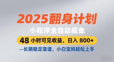 2025翻身计划，小程序全自动掘金，48小时可见收益，日入8张+，长期稳定靠谱，小白宝妈轻松上手【揭秘】网赚项目-副业赚钱-互联网创业-资源整合小白搞钱网,分享免费网赚项目,网创资源,视频教程,网络资源的休闲小站