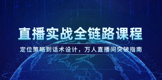（14952期）直播实战全链路课程，定位策略到话术设计，万人直播间突破指南网赚项目-副业赚钱-互联网创业-资源整合小白搞钱网,分享免费网赚项目,网创资源,视频教程,网络资源的休闲小站