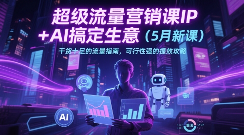超级流量营销课IP+AI搞定生意（5月新课）干货十足的流量指南，可行性强的提效攻略网赚项目-副业赚钱-互联网创业-资源整合小白搞钱网,分享免费网赚项目,网创资源,视频教程,网络资源的休闲小站