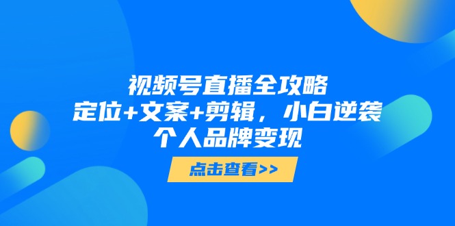（14819期）视频号直播全攻略，定位+文案+剪辑，小白逆袭个人品牌变现网赚项目-副业赚钱-互联网创业-资源整合小白搞钱网,分享免费网赚项目,网创资源,视频教程,网络资源的休闲小站