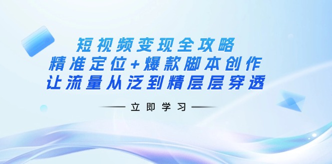 （14159期）短视频变现全攻略：精准定位+爆款脚本创作，让流量从泛到精层层穿透网赚项目-副业赚钱-互联网创业-资源整合小白搞钱网,分享免费网赚项目,网创资源,视频教程,网络资源的休闲小站