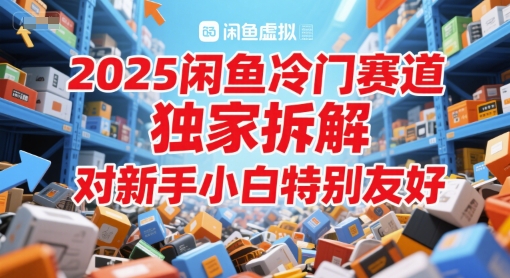 2025闲鱼冷门赛道，独家拆解，对新手小白特别友好网赚项目-副业赚钱-互联网创业-资源整合小白搞钱网,分享免费网赚项目,网创资源,视频教程,网络资源的休闲小站