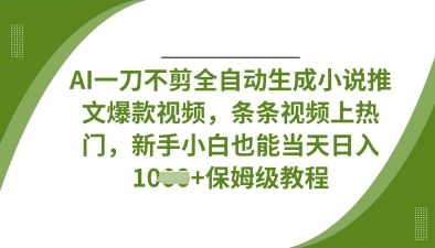 AI一刀不剪全自动生成小说推文爆款视频，条条视频上热门，新手小白也能当天日入数张网赚项目-副业赚钱-互联网创业-资源整合小白搞钱网,分享免费网赚项目,网创资源,视频教程,网络资源的休闲小站