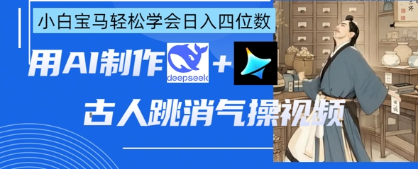 AI古人跳消气操视频制作，deepseek+即梦，小白宝马轻松学会日入四位数网赚项目-副业赚钱-互联网创业-资源整合小白搞钱网,分享免费网赚项目,网创资源,视频教程,网络资源的休闲小站