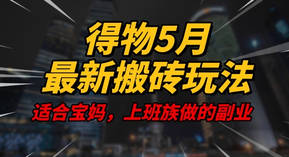 得物5月最新搬砖玩法，操作简单，适合宝妈，上班族的副业，一天轻松挣几张网赚项目-副业赚钱-互联网创业-资源整合小白搞钱网,分享免费网赚项目,网创资源,视频教程,网络资源的休闲小站