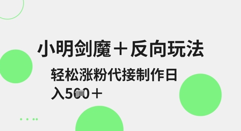 小明剑魔+反向玩法，轻松涨粉，可代接制作日入5张网赚项目-副业赚钱-互联网创业-资源整合小白搞钱网,分享免费网赚项目,网创资源,视频教程,网络资源的休闲小站