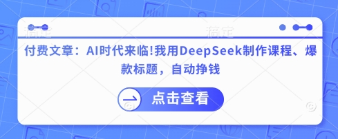付费文章：AI时代来临！我用DeepSeek制作课程、爆款标题，自动挣钱网赚项目-副业赚钱-互联网创业-资源整合小白搞钱网,分享免费网赚项目,网创资源,视频教程,网络资源的休闲小站
