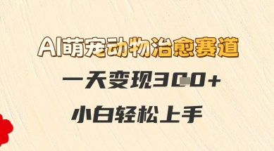 AI萌宠动物治愈赛道，一天变现3张+，小白轻松上手网赚项目-副业赚钱-互联网创业-资源整合小白搞钱网,分享免费网赚项目,网创资源,视频教程,网络资源的休闲小站