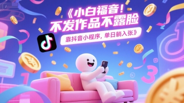 小白福音，不发作品不露脸，靠抖音小程序，单日躺入3张网赚项目-副业赚钱-互联网创业-资源整合小白搞钱网,分享免费网赚项目,网创资源,视频教程,网络资源的休闲小站