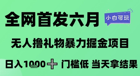 全网首发六月，无人撸礼物暴力掘金项目，日入1K+门槛低，当天拿结果，小白可玩【揭秘】网赚项目-副业赚钱-互联网创业-资源整合小白搞钱网,分享免费网赚项目,网创资源,视频教程,网络资源的休闲小站