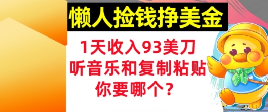懒人捡钱挣美金，1天收入93刀，0门槛，在线听音乐和复制粘贴，你要哪个?网赚项目-副业赚钱-互联网创业-资源整合小白搞钱网,分享免费网赚项目,网创资源,视频教程,网络资源的休闲小站