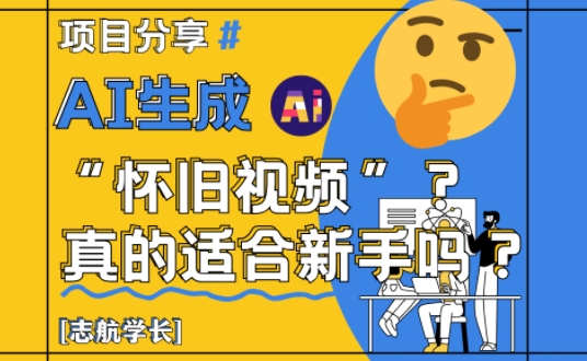 AI生成怀旧视频真的很适合新手？详细讲解！网赚项目-副业赚钱-互联网创业-资源整合小白搞钱网,分享免费网赚项目,网创资源,视频教程,网络资源的休闲小站