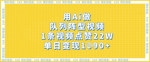 用Ai做队列阵型视频，1条视频点赞22W，单日变现多张网赚项目-副业赚钱-互联网创业-资源整合小白搞钱网,分享免费网赚项目,网创资源,视频教程,网络资源的休闲小站
