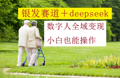银发赛道+deepseek数字人全域变现，小白也能操作网赚项目-副业赚钱-互联网创业-资源整合小白搞钱网,分享免费网赚项目,网创资源,视频教程,网络资源的休闲小站