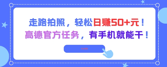走路拍照，轻松日入50+!高德官方任务，有手机就能干网赚项目-副业赚钱-互联网创业-资源整合小白搞钱网,分享免费网赚项目,网创资源,视频教程,网络资源的休闲小站