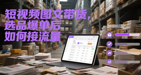 短视频图文带货，选品爆单后如何接流量网赚项目-副业赚钱-互联网创业-资源整合小白搞钱网,分享免费网赚项目,网创资源,视频教程,网络资源的休闲小站