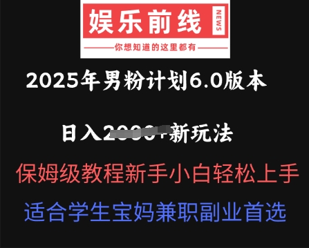 2025年男粉计划6.0版本，日入多张新玩法，保姆级教程新手小白轻松上手，适合学生宝妈兼职副业首选网赚项目-副业赚钱-互联网创业-资源整合小白搞钱网,分享免费网赚项目,网创资源,视频教程,网络资源的休闲小站